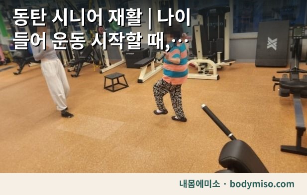 동탄 시니어 재활 | 나이 들어 운동 시작할 때, 근력보다 먼저 봐야 하는 것