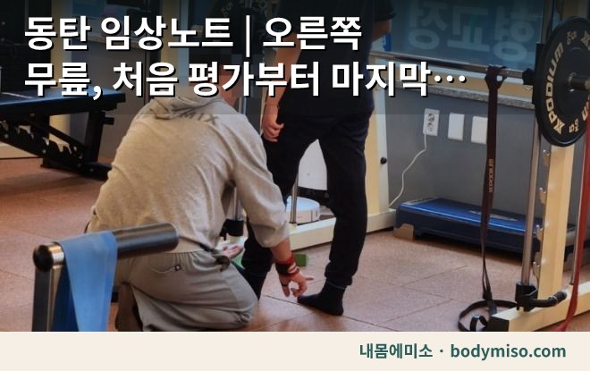 동탄 임상노트 | 오른쪽 무릎, 처음 평가부터 마지막 운동까지 어떻게 봤는지