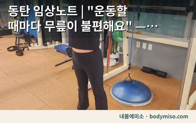 동탄 임상노트 | "운동할 때마다 무릎이 불편해요" — 주 1회로 무엇부터 잡았나