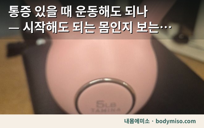 통증 있을 때 운동해도 되나 — 시작해도 되는 몸인지 보는 법